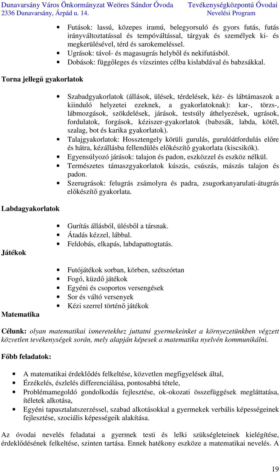 Szabadgyakorlatok (állások, ülések, térdelések, kéz- és lábtámaszok a kiinduló helyzetei ezeknek, a gyakorlatoknak): kar-, törzs-, lábmozgások, szökdelések, járások, testsúly áthelyezések, ugrások,