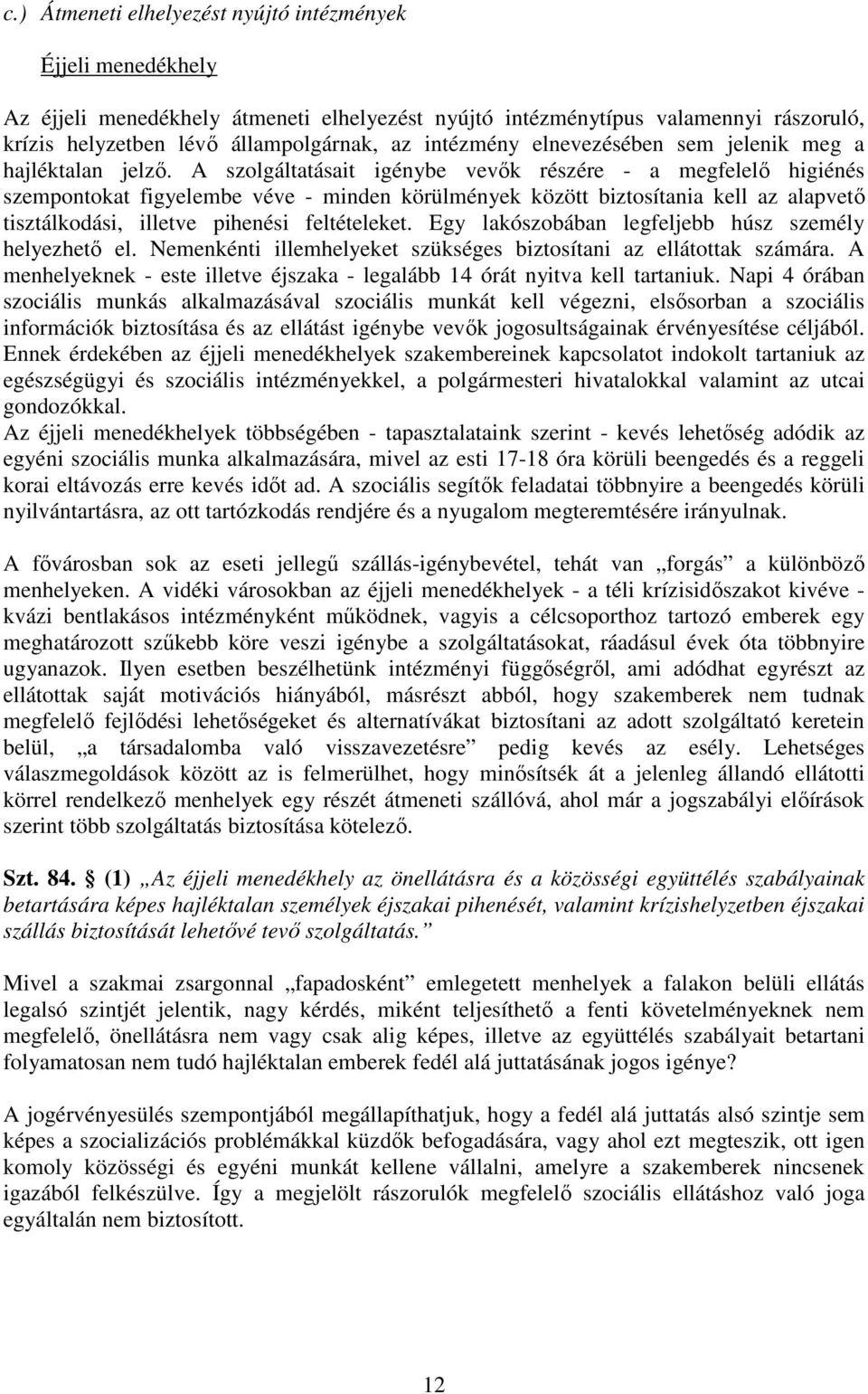 A szolgáltatásait igénybe vevők részére - a megfelelő higiénés szempontokat figyelembe véve - minden körülmények között biztosítania kell az alapvető tisztálkodási, illetve pihenési feltételeket.