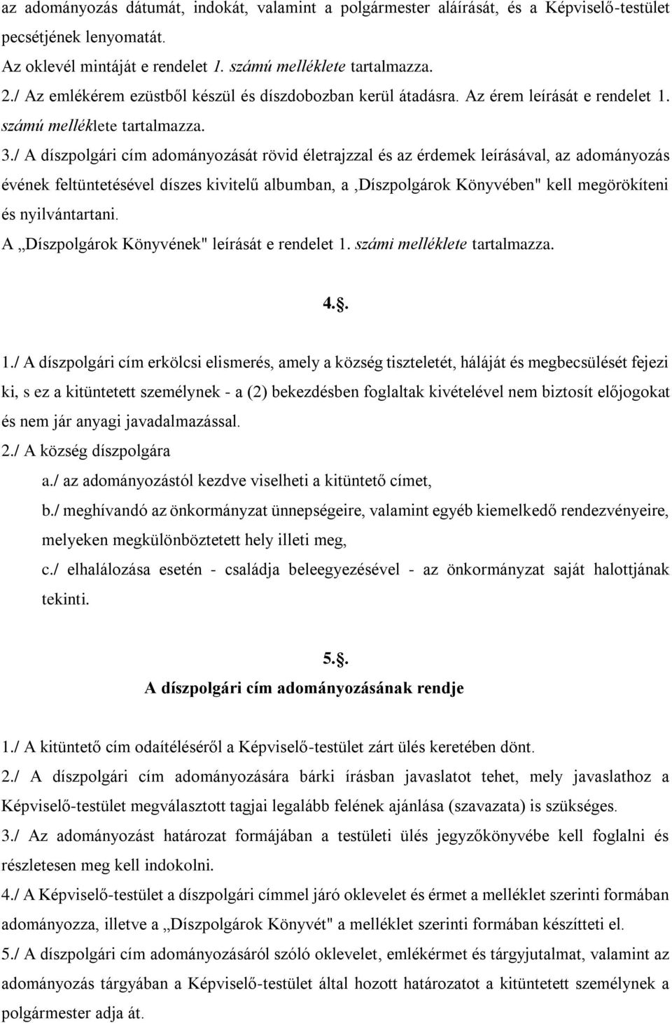 / A díszpolgári cím adományozását rövid életrajzzal és az érdemek leírásával, az adományozás évének feltüntetésével díszes kivitelű albumban, a,díszpolgárok Könyvében" kell megörökíteni és