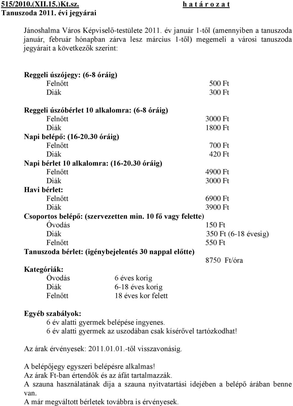 Ft 300 Ft Reggeli úszóbérlet 10 alkalomra: (6-8 óráig) Felnőtt 3000 Ft Diák 1800 Ft Napi belépő: (16-20.30 óráig) Felnőtt 700 Ft Diák 420 Ft Napi bérlet 10 alkalomra: (16-20.