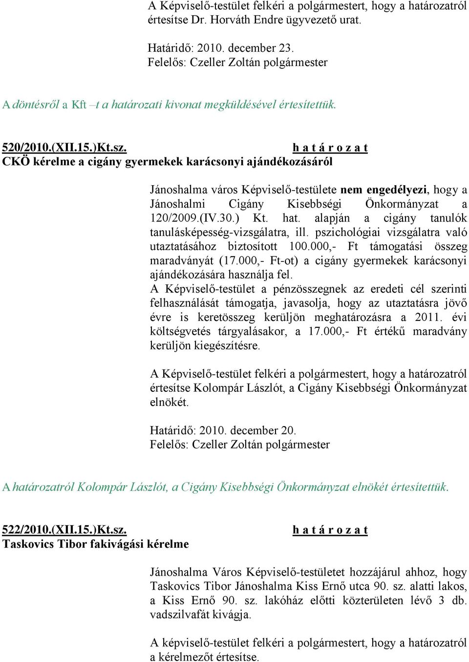 CKÖ kérelme a cigány gyermekek karácsonyi ajándékozásáról Jánoshalma város Képviselő-testülete nem engedélyezi, hogy a Jánoshalmi Cigány Kisebbségi Önkormányzat a 120/2009.(IV.30.) Kt. hat.