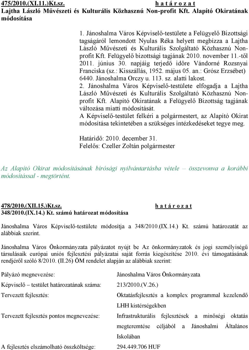 Felügyelő bizottsági tagjának 2010. november 11.-től 2011. június 30. napjáig terjedő időre Vándorné Rozsnyai Franciska (sz.: Kisszállás, 1952. május 05. an.: Grósz Erzsébet) 6440. Jánoshalma Orczy u.