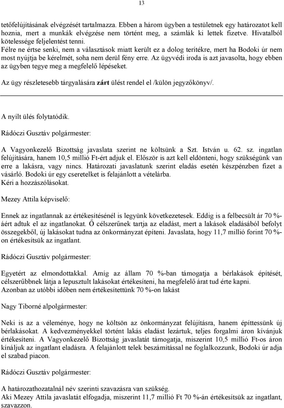 Az ügyvédi iroda is azt javasolta, hogy ebben az ügyben tegye meg a megfelelő lépéseket. Az ügy részletesebb tárgyalására zárt ülést rendel el /külön jegyzőkönyv/. A nyílt ülés folytatódik.