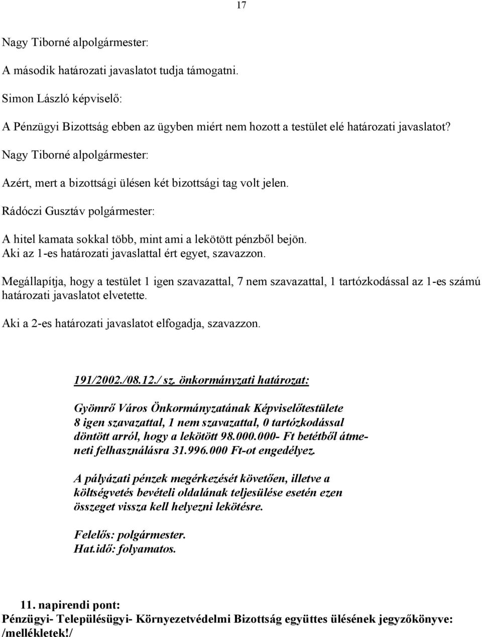 Megállapítja, hogy a testület 1 igen szavazattal, 7 nem szavazattal, 1 tartózkodással az 1-es számú határozati javaslatot elvetette. Aki a 2-es határozati javaslatot elfogadja, szavazzon. 191/2002.