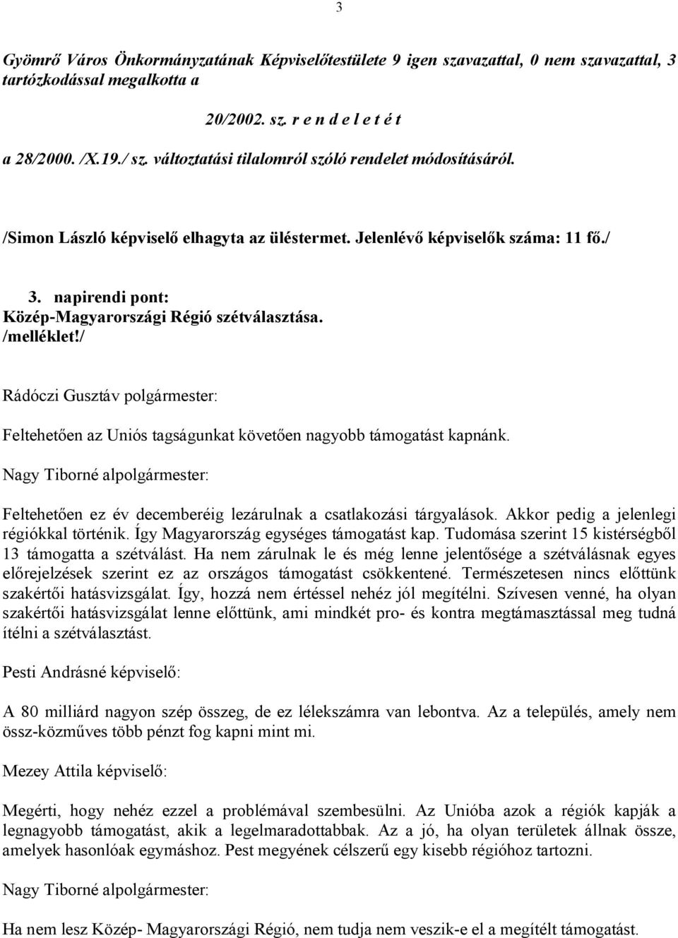 / Feltehetően az Uniós tagságunkat követően nagyobb támogatást kapnánk. Feltehetően ez év decemberéig lezárulnak a csatlakozási tárgyalások. Akkor pedig a jelenlegi régiókkal történik.