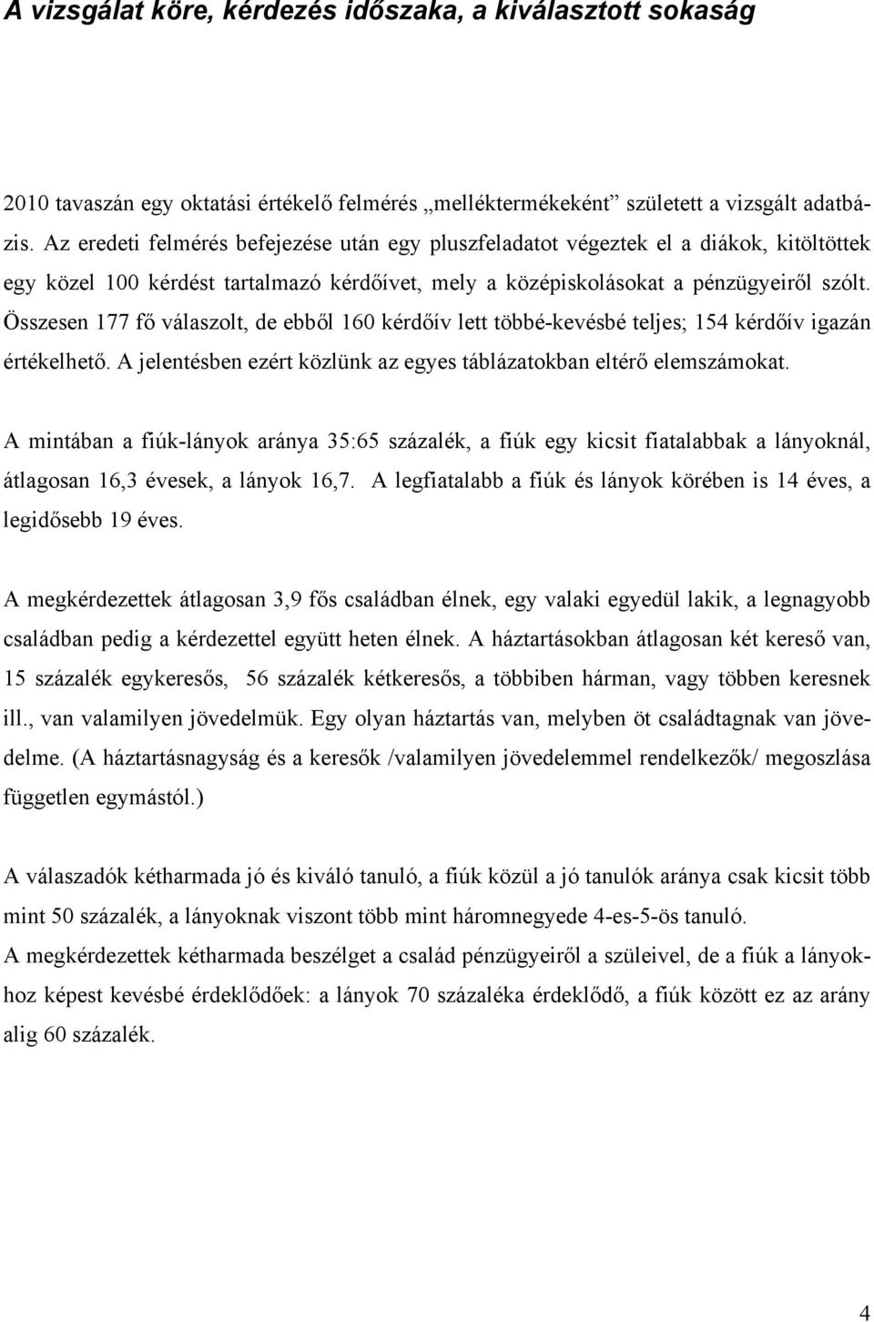 Összesen 177 fő válaszolt, de ebből 160 kérdőív lett többé-kevésbé teljes; 154 kérdőív igazán értékelhető. A jelentésben ezért közlünk az egyes táblázatokban eltérő elemszámokat.