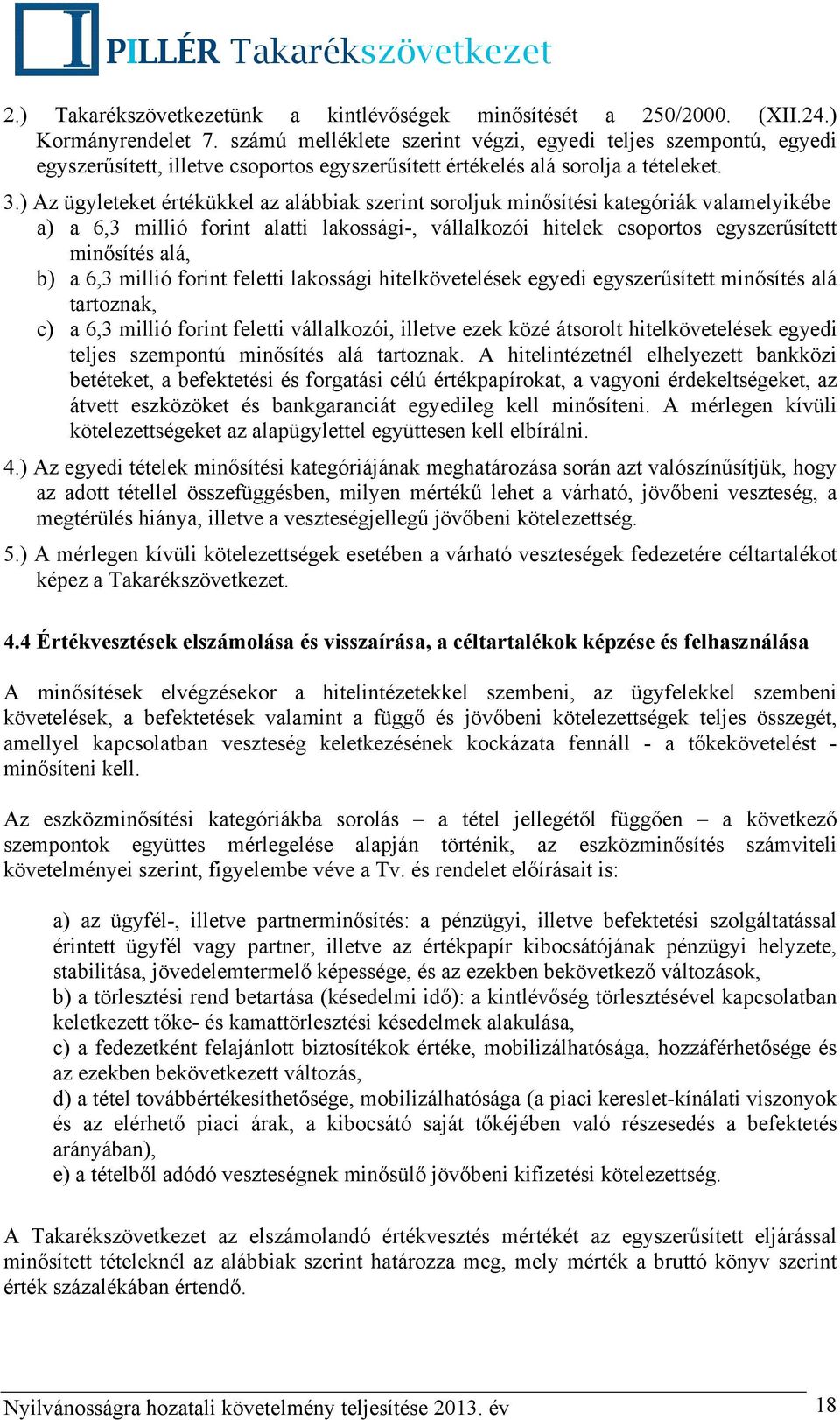 ) Az ügyleteket értékükkel az alábbiak szerint soroljuk minősítési kategóriák valamelyikébe a) a 6,3 millió forint alatti lakossági-, vállalkozói hitelek csoportos egyszerűsített minősítés alá, b) a