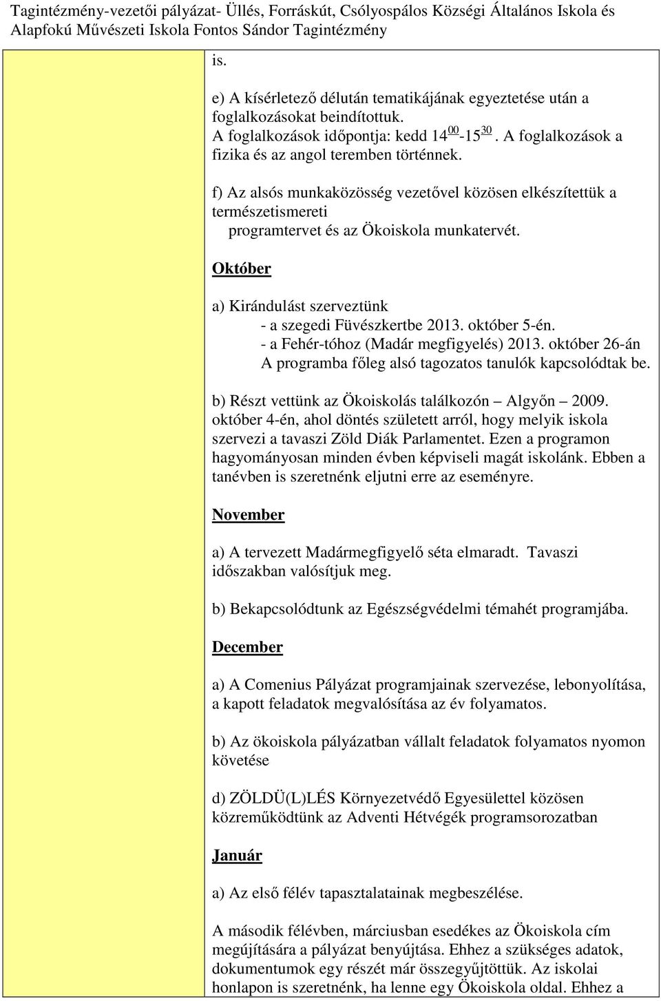 - a Fehér-tóhoz (Madár megfigyelés) 2013. október 26-án A programba főleg alsó tagozatos tanulók kapcsolódtak be. b) Részt vettünk az Ökoiskolás találkozón Algyőn 2009.