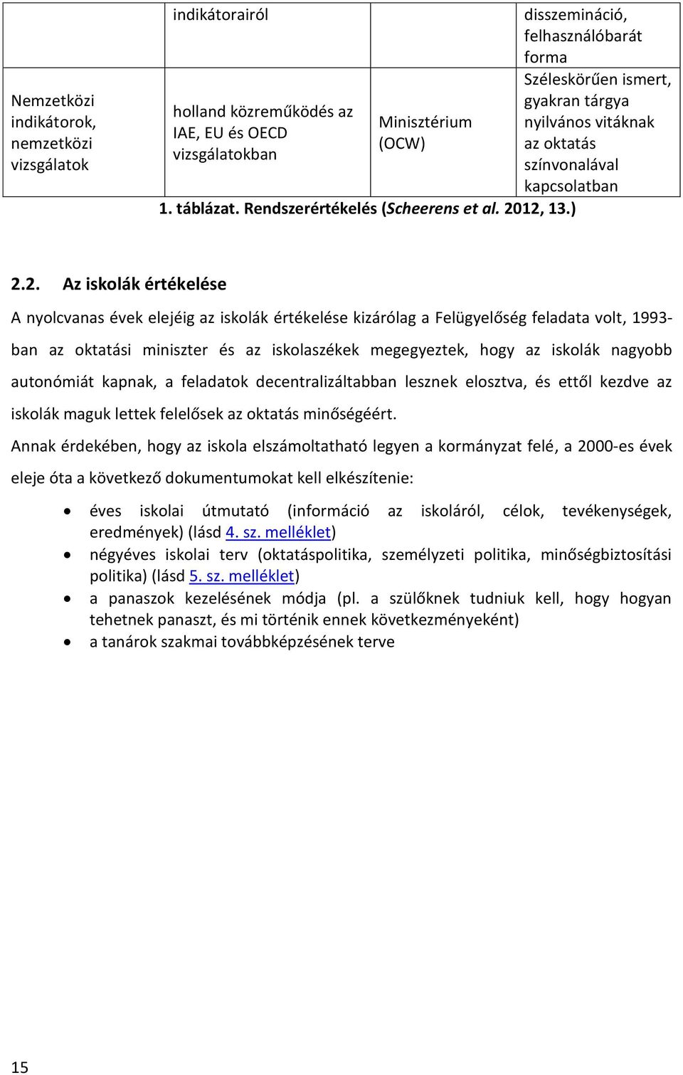 2. Az iskolák értékelése A nyolcvanas évek elejéig az iskolák értékelése kizárólag a Felügyelőség feladata volt, 1993- ban az oktatási miniszter és az iskolaszékek megegyeztek, hogy az iskolák