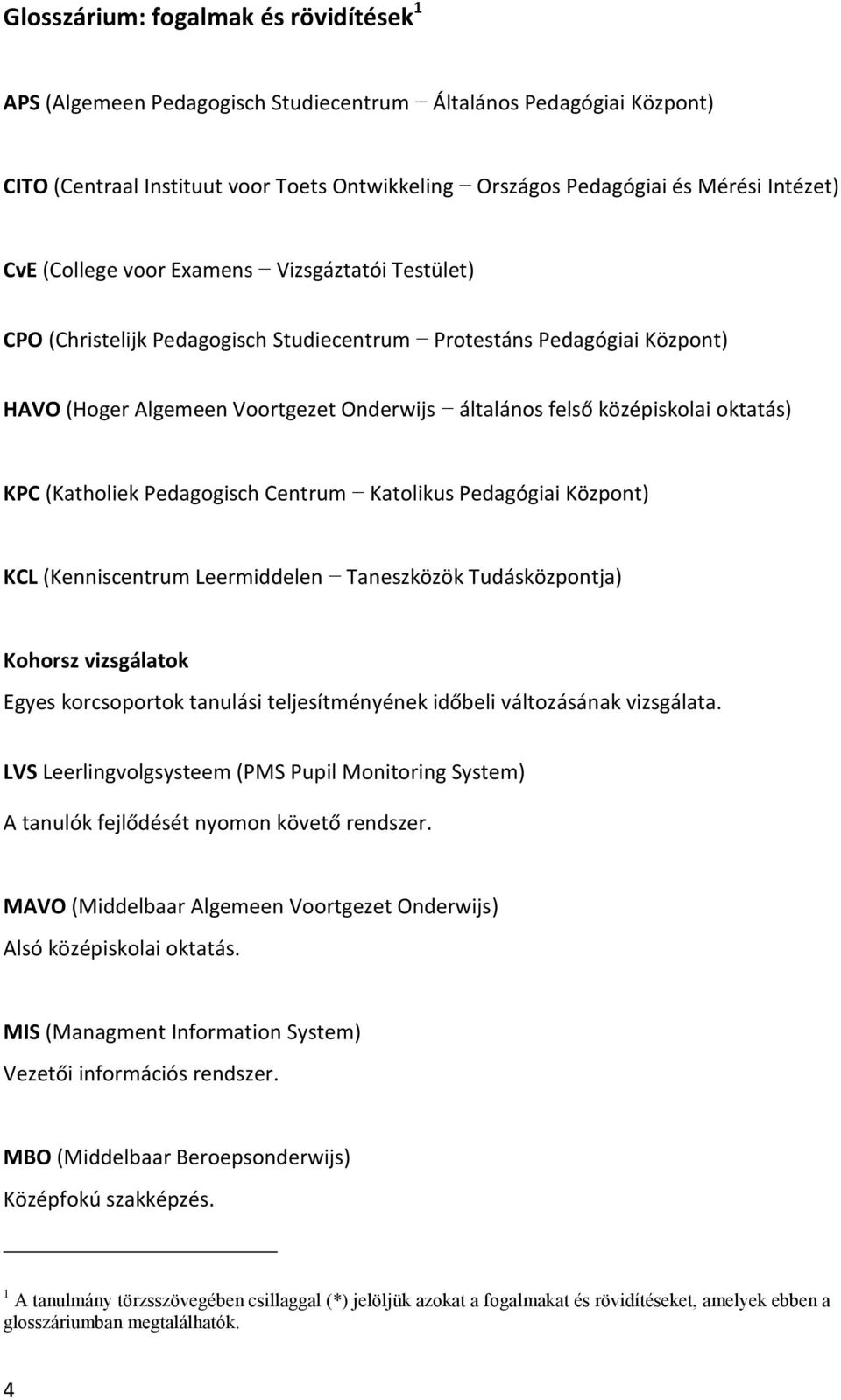 oktatás) KPC (Katholiek Pedagogisch Centrum Katolikus Pedagógiai Központ) KCL (Kenniscentrum Leermiddelen Taneszközök Tudásközpontja) Kohorsz vizsgálatok Egyes korcsoportok tanulási teljesítményének