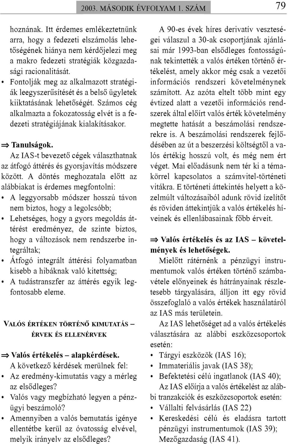 Fontolják meg az alkalmazott stratégiák leegyszerûsítését és a belsõ ügyletek kiiktatásának lehetõségét. Számos cég alkalmazta a fokozatosság elvét is a fedezeti stratégiájának kialakításakor.