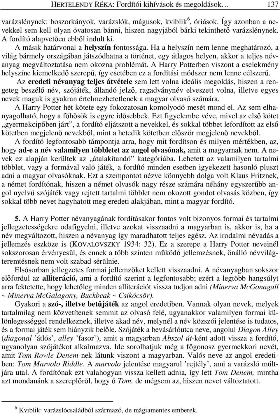 Ha a helyszín nem lenne meghatározó, a világ bármely országában játszódhatna a történet, egy átlagos helyen, akkor a teljes névanyag megváltoztatása nem okozna problémát.