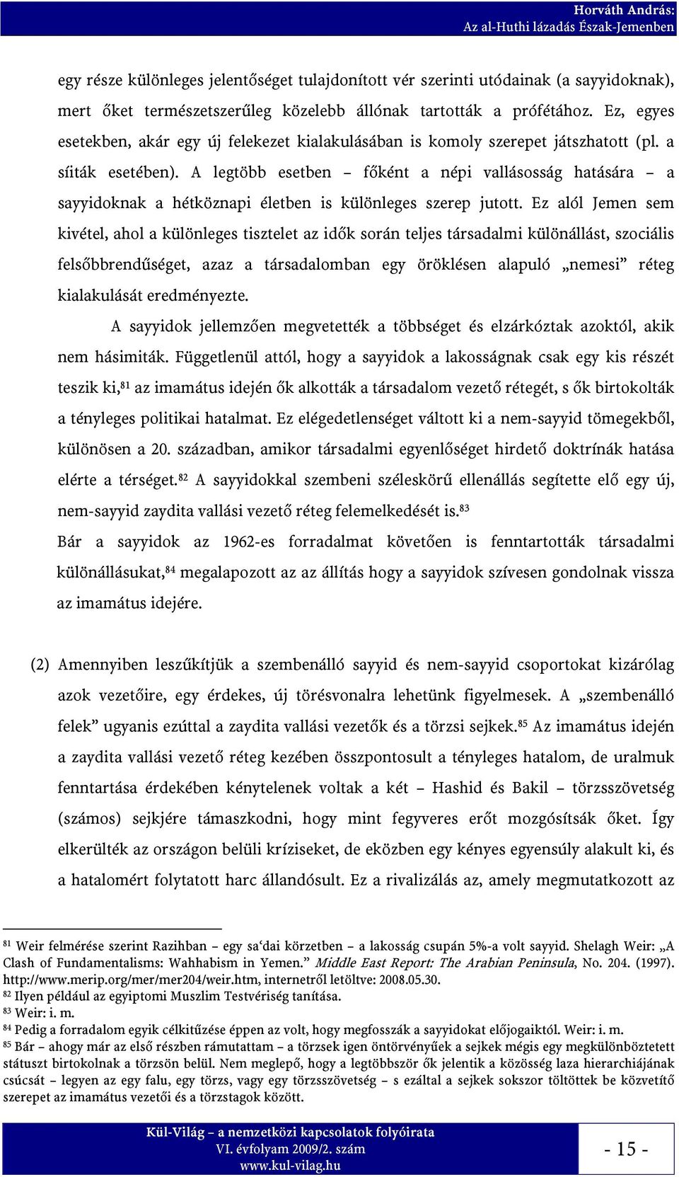 A legtöbb esetben főként a népi vallásosság hatására a sayyidoknak a hétköznapi életben is különleges szerep jutott.