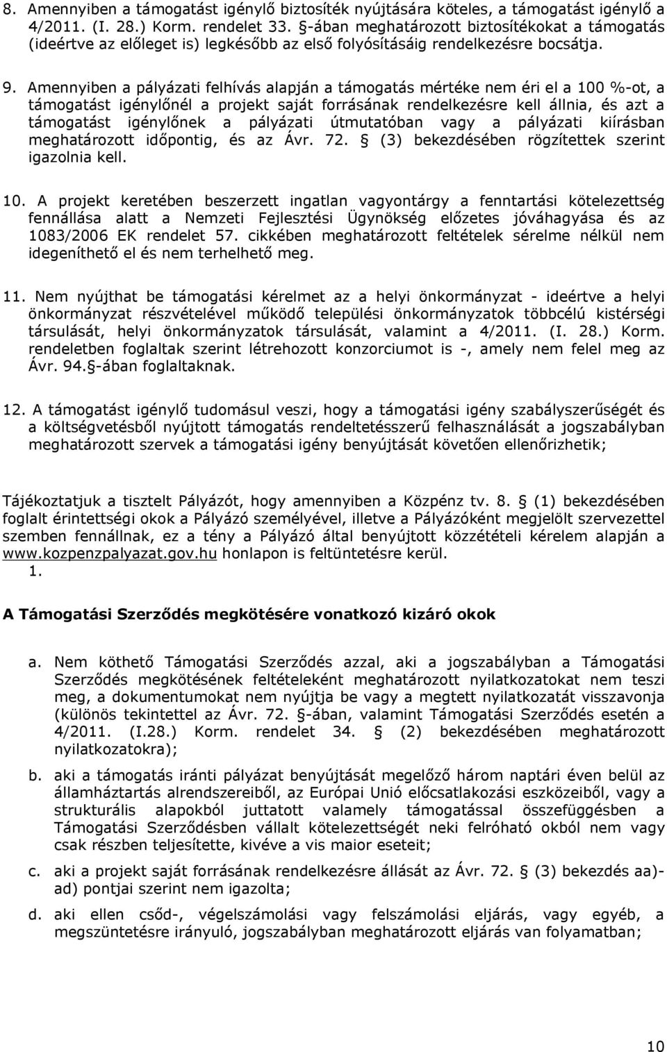 Amennyiben a pályázati felhívás alapján a támogatás mértéke nem éri el a 100 %-ot, a támogatást igénylőnél a projekt saját forrásának rendelkezésre kell állnia, és azt a támogatást igénylőnek a