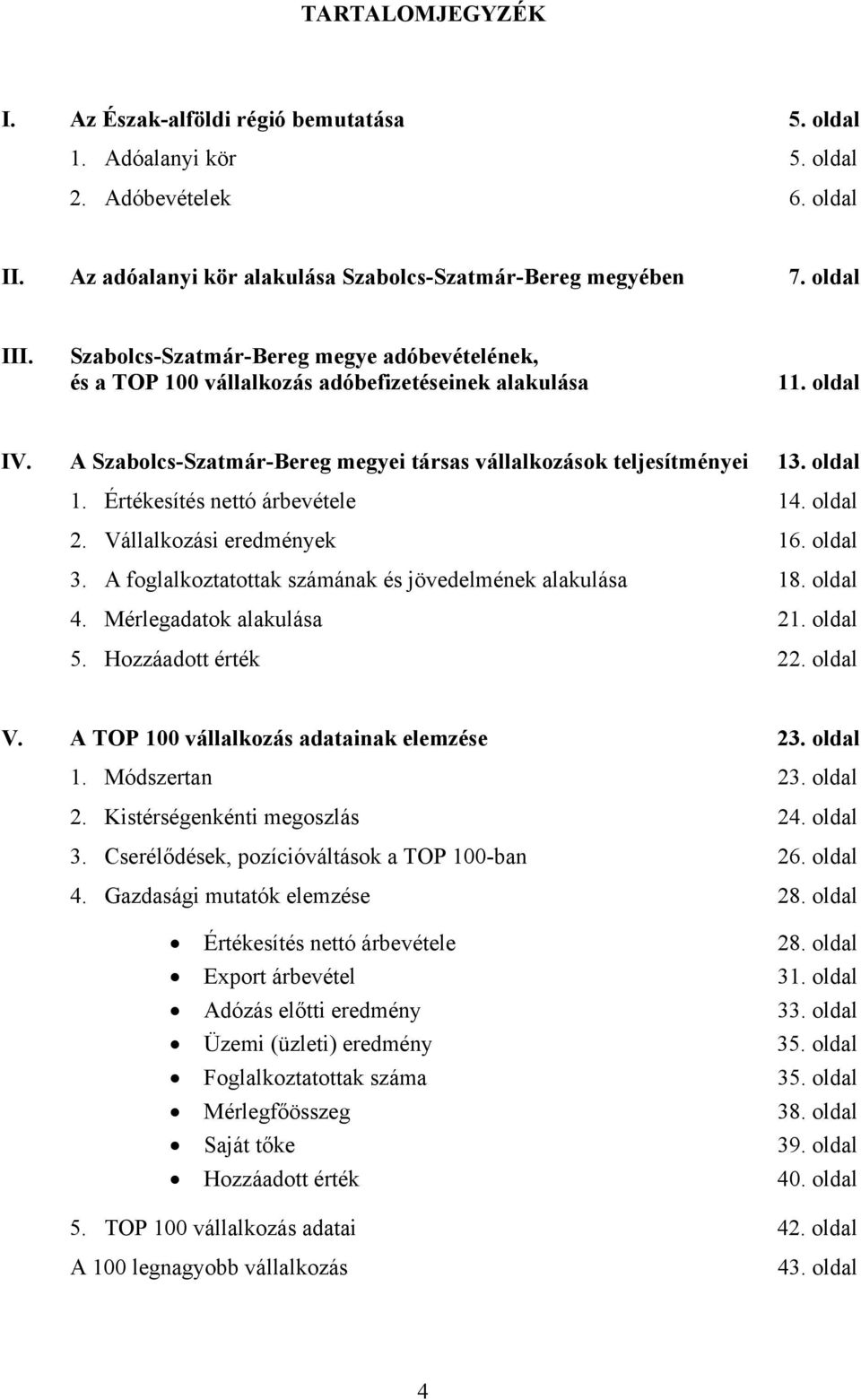 Értékesítés nettó árbevétele 14. oldal 2. Vállalkozási eredmények 16. oldal 3. A foglalkoztatottak számának és jövedelmének alakulása 18. oldal 4. Mérlegadatok alakulása 21. oldal 5.