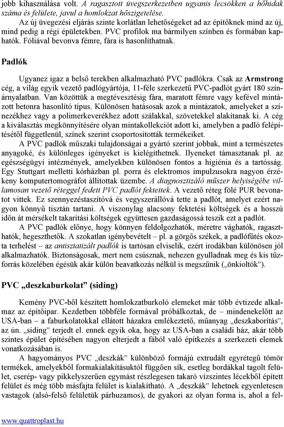 Fóliával bevonva fémre, fára is hasonlíthatnak. Padlók Ugyanez igaz a belső terekben alkalmazható PVC padlókra.