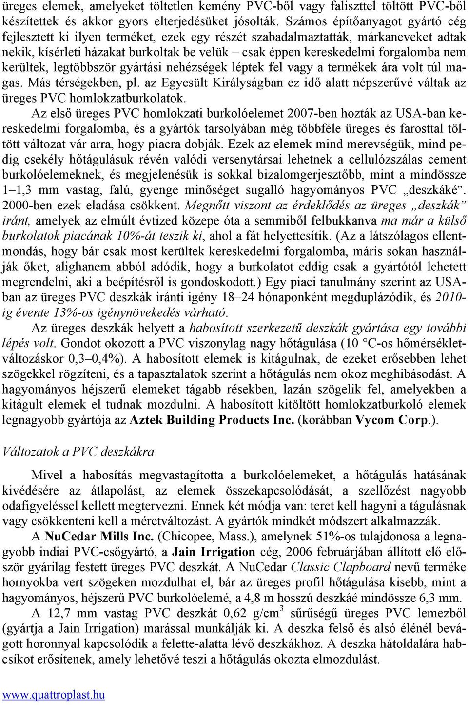 kerültek, legtöbbször gyártási nehézségek léptek fel vagy a termékek ára volt túl magas. Más térségekben, pl. az Egyesült Királyságban ez idő alatt népszerűvé váltak az üreges PVC homlokzatburkolatok.