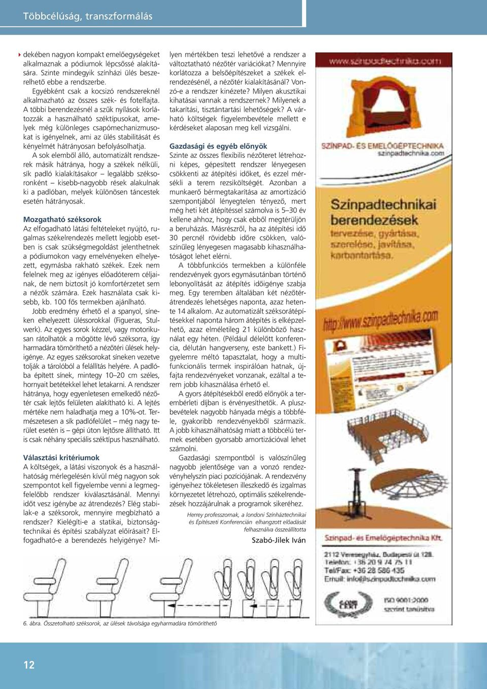 A többi berendezésnél a szûk nyílások korlátozzák a használható széktípusokat, amelyek még különleges csapómechanizmusokat is igényelnek, ami az ülés stabilitását és kényelmét hátrányosan