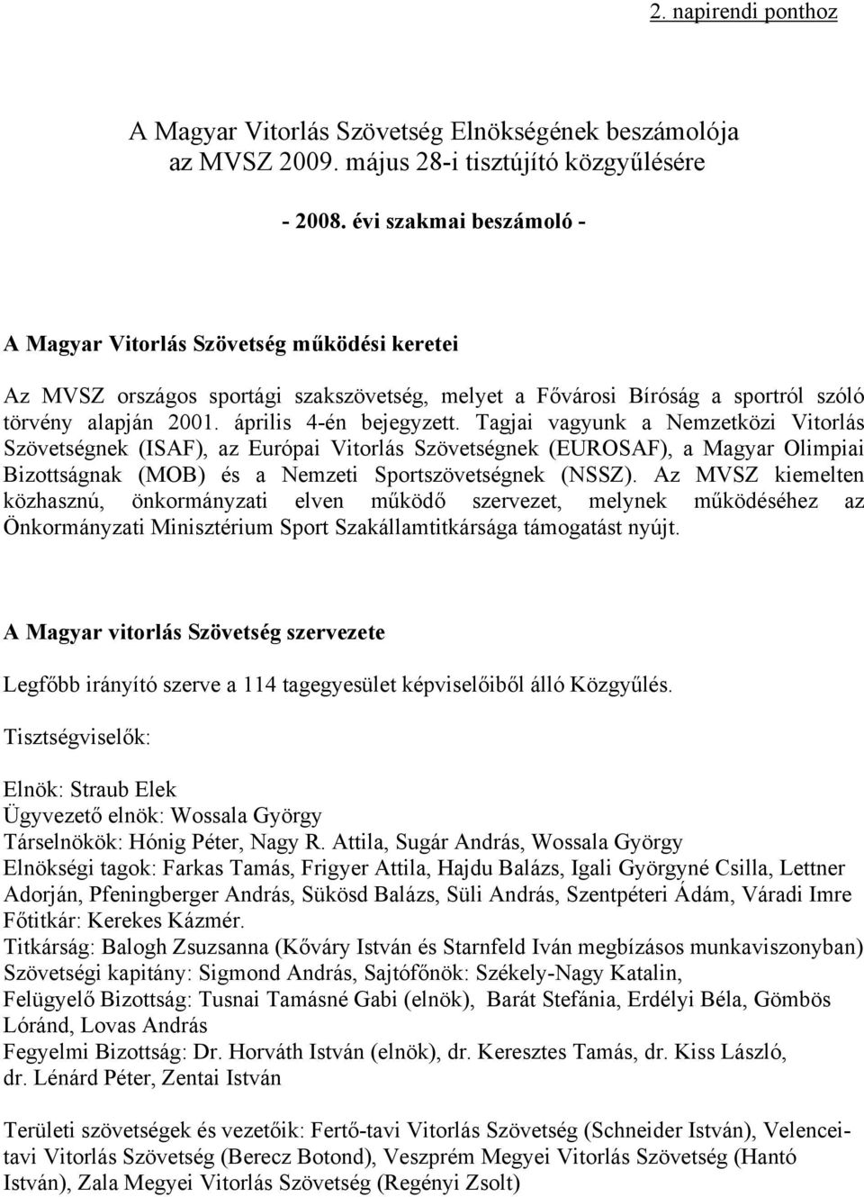 Tagjai vagyunk a Nemzetközi Vitorlás Szövetségnek (ISAF), az Európai Vitorlás Szövetségnek (EUROSAF), a Magyar Olimpiai Bizottságnak (MOB) és a Nemzeti Sportszövetségnek (NSSZ).