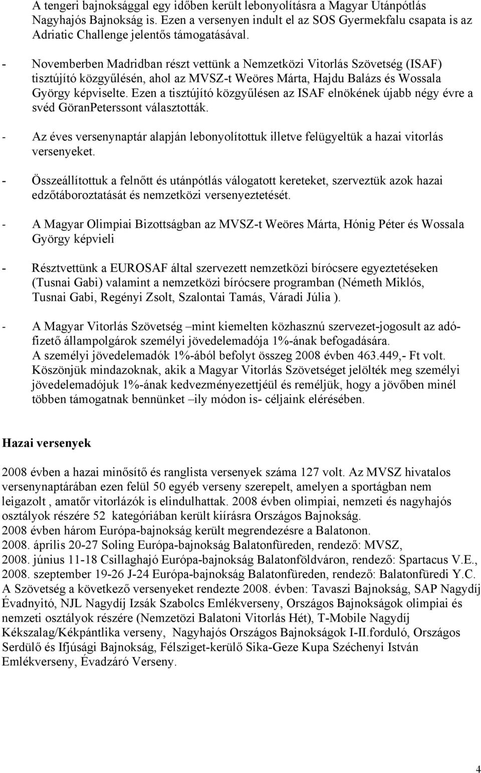 - Novemberben Madridban részt vettünk a Nemzetközi Vitorlás Szövetség (ISAF) tisztújító közgyűlésén, ahol az MVSZ-t Weöres Márta, Hajdu Balázs és Wossala György képviselte.