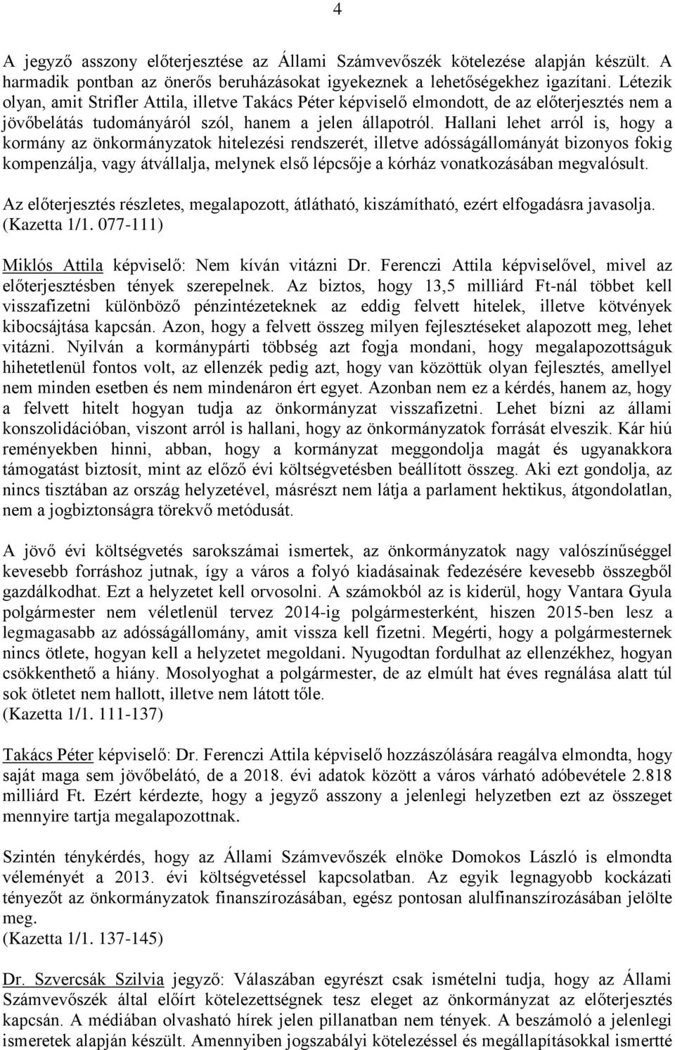 Hallani lehet arról is, hogy a kormány az önkormányzatok hitelezési rendszerét, illetve adósságállományát bizonyos fokig kompenzálja, vagy átvállalja, melynek első lépcsője a kórház vonatkozásában