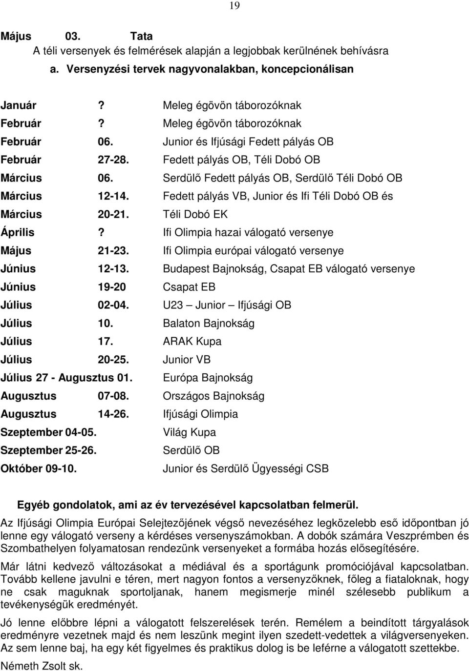 Fedett pályás VB, Junior és Ifi Téli Dobó OB és Március 20-21. Téli Dobó EK Április? Ifi Olimpia hazai válogató versenye Május 21-23. Ifi Olimpia európai válogató versenye Június 12-13.