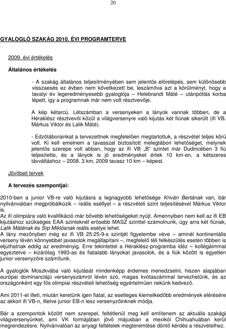 hogy a tavalyi év legeredményesebb gyaloglója Helebrandt Máté utánpótlás korba lépett, így a programnak már nem volt résztvevıje. A kép kétarcú.