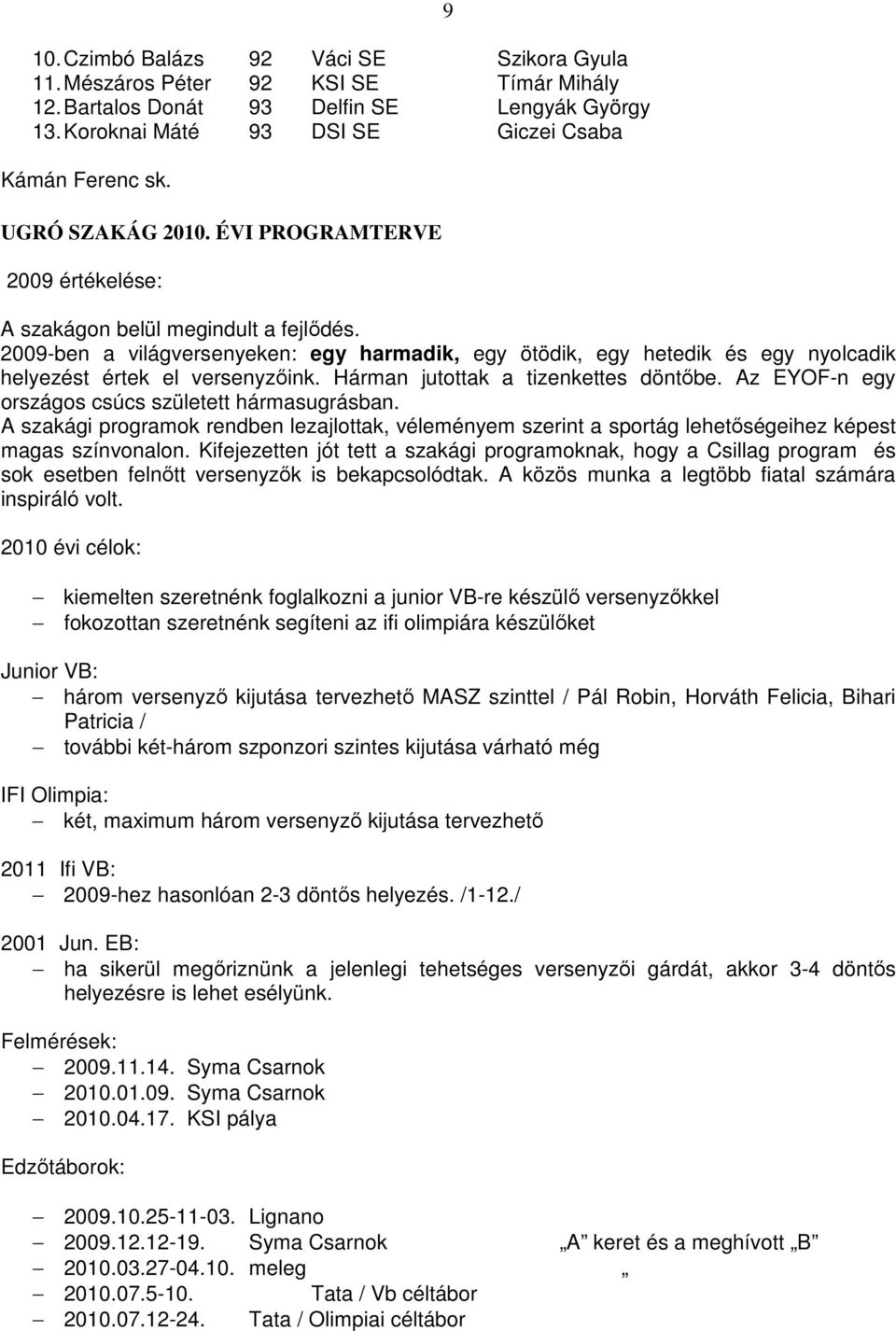 2009-ben a világversenyeken: egy harmadik, egy ötödik, egy hetedik és egy nyolcadik helyezést értek el versenyzıink. Hárman jutottak a tizenkettes döntıbe.