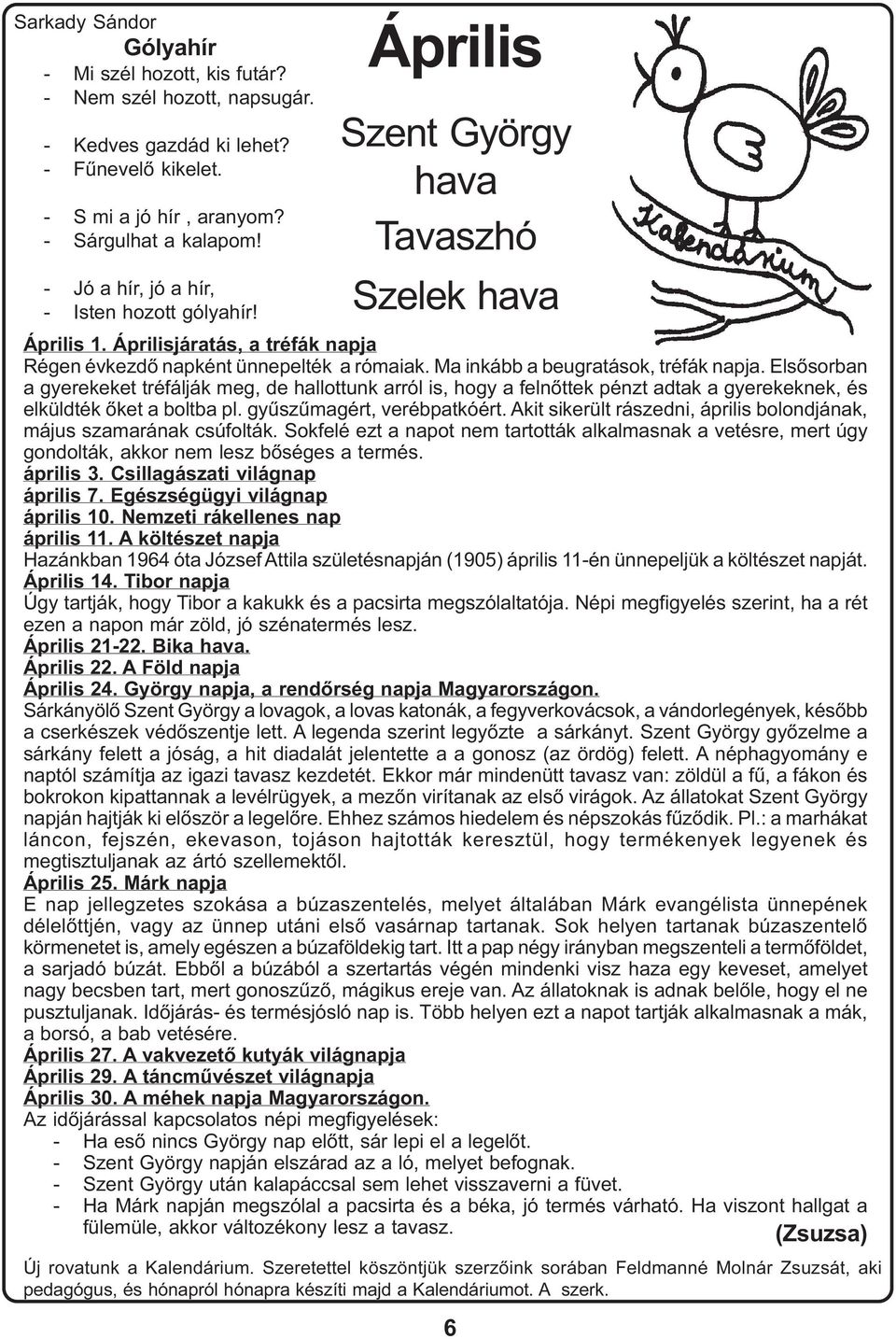 Ma inkább a beugratások, tréfák napja. Elsõsorban a gyerekeket tréfálják meg, de hallottunk arról is, hogy a felnõttek pénzt adtak a gyerekeknek, és elküldték õket a boltba pl.