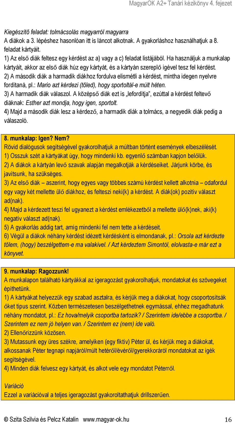 2) A második diák a harmadik diákhoz fordulva elismétli a kérdést, mintha idegen nyelvre fordítaná, pl.: Mario azt kérdezi (tőled), hogy sportoltál-e múlt héten. 3) A harmadik diák válaszol.