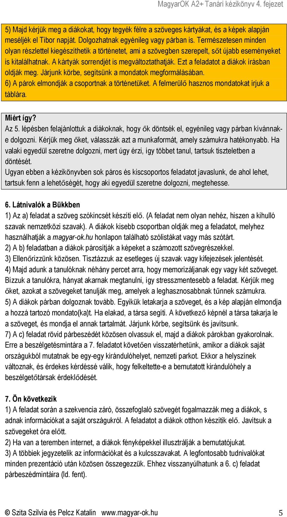 Ezt a feladatot a diákok írásban oldják meg. Járjunk körbe, segítsünk a mondatok megformálásában. 6) A párok elmondják a csoportnak a történetüket. A felmerülő hasznos mondatokat írjuk a táblára.