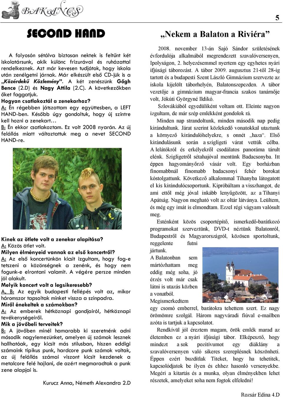 A: Én régebben játszottam egy együttesben, a LEFT HAND-ben. Később úgy gondoltuk, hogy új szintre kell hozni a zenekart B: Én ekkor csatlakoztam. Ez volt 2008 nyarán.