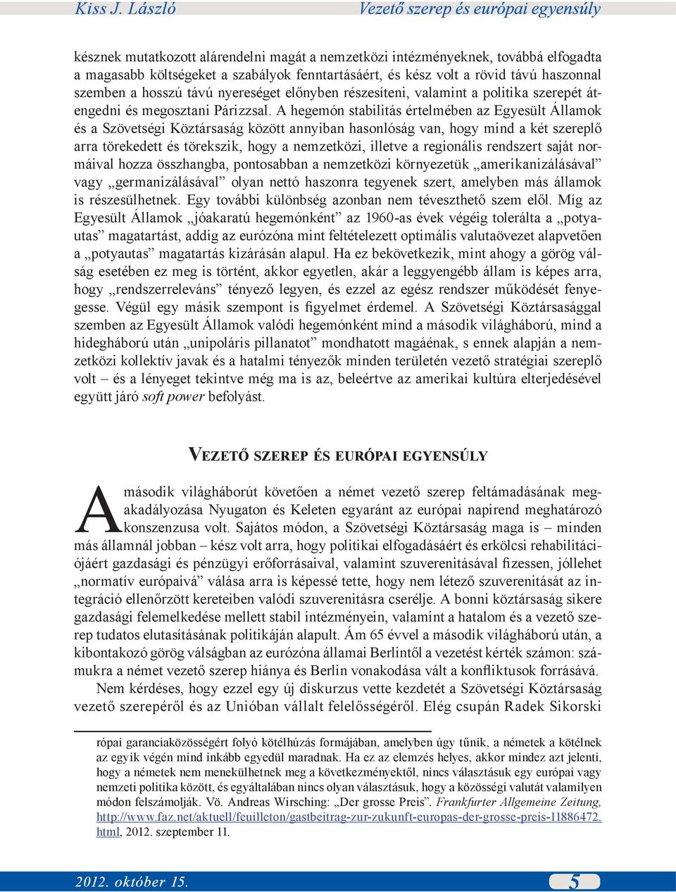 A hegemón stabilitás értelmében az Egyesült Államok és a Szövetségi Köztársaság között annyiban hasonlóság van, hogy mind a két szereplő arra törekedett és törekszik, hogy a nemzetközi, illetve a