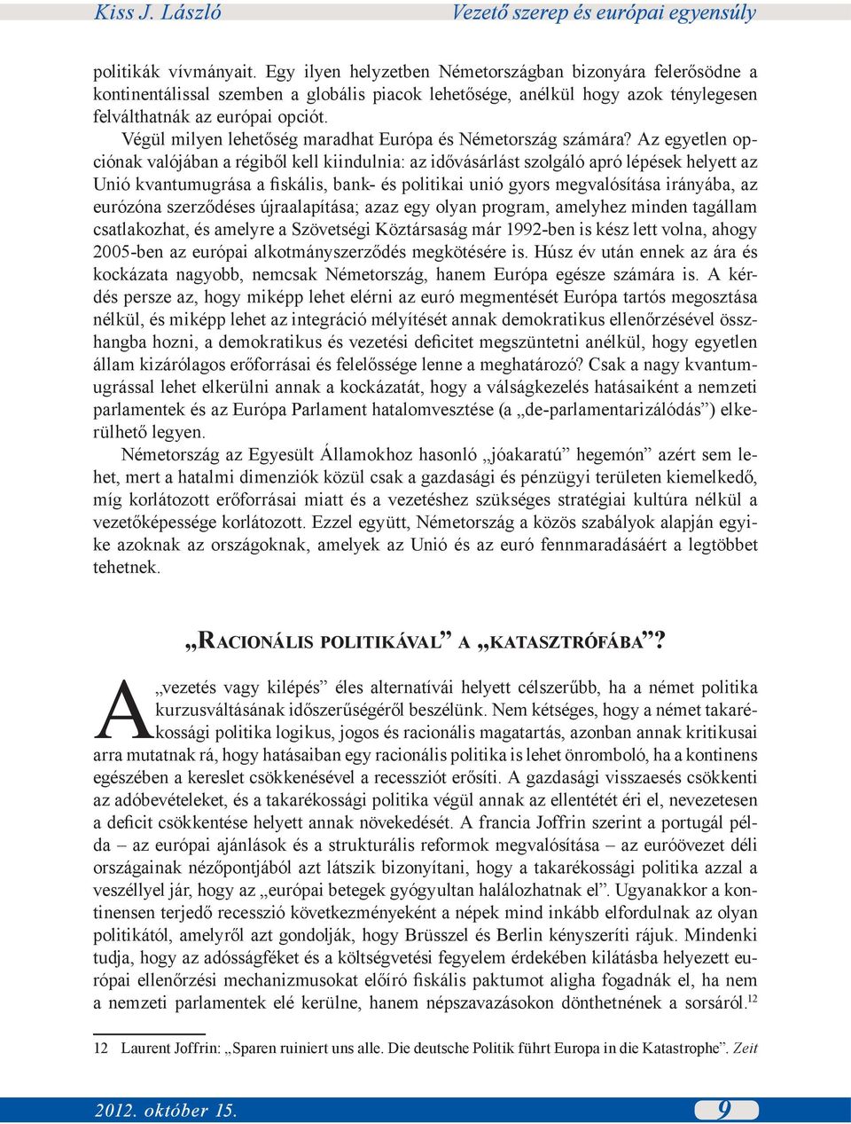 Az egyetlen opciónak valójában a régiből kell kiindulnia: az idővásárlást szolgáló apró lépések helyett az Unió kvantumugrása a fiskális, bank- és politikai unió gyors megvalósítása irányába, az