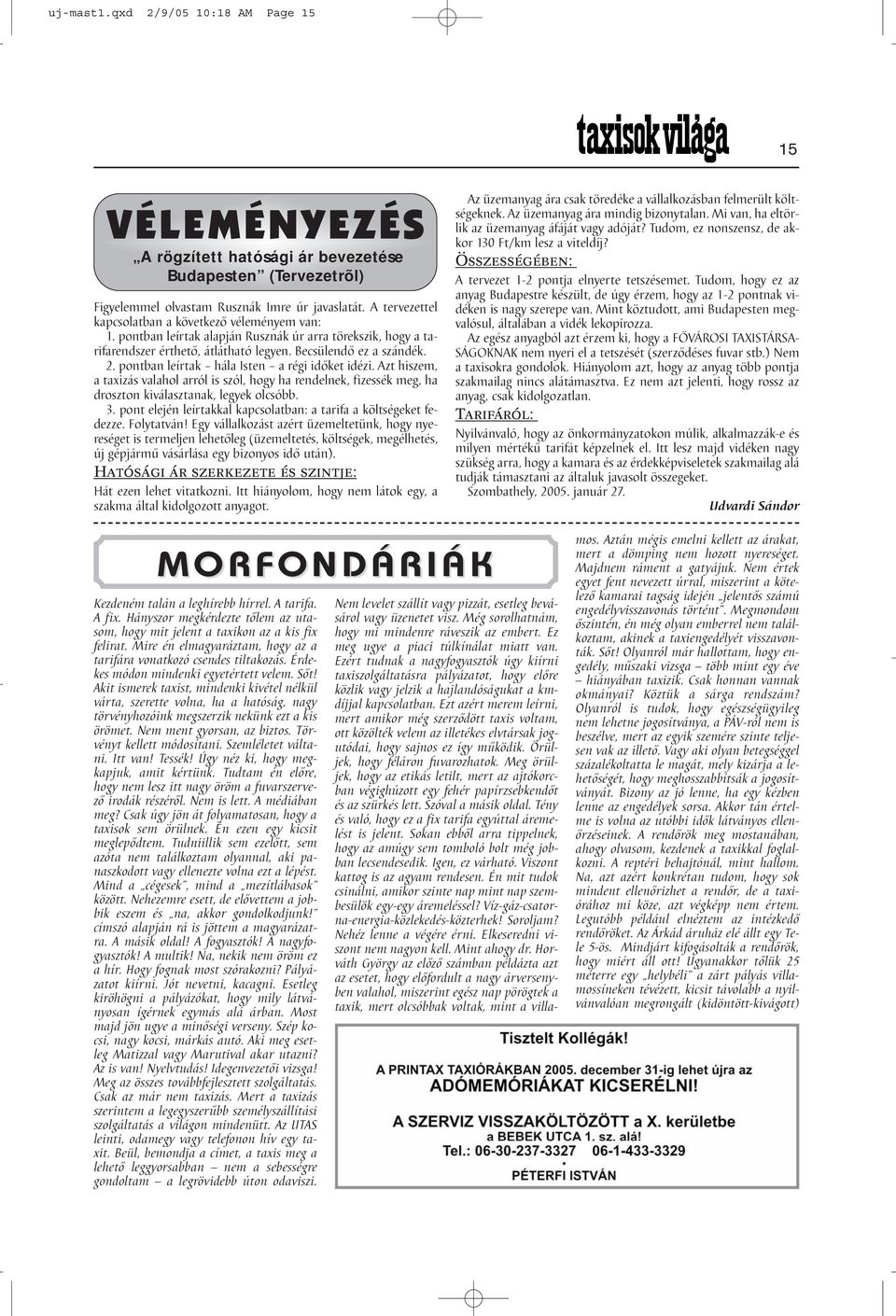 pontban leírtak hála Isten a régi időket idézi. Azt hiszem, a taxizás valahol arról is szól, hogy ha rendelnek, fizessék meg, ha droszton kiválasztanak, legyek olcsóbb. 3.