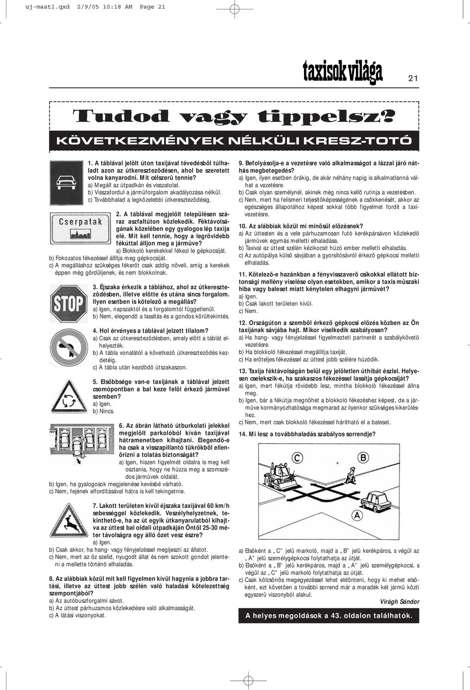 b) Visszafordul a jármûforgalom akadályozása nélkül. c) Továbbhalad a legközelebbi útkeresztezõdésig. 2. A táblával megjelölt településen száraz aszfaltúton közlekedik.