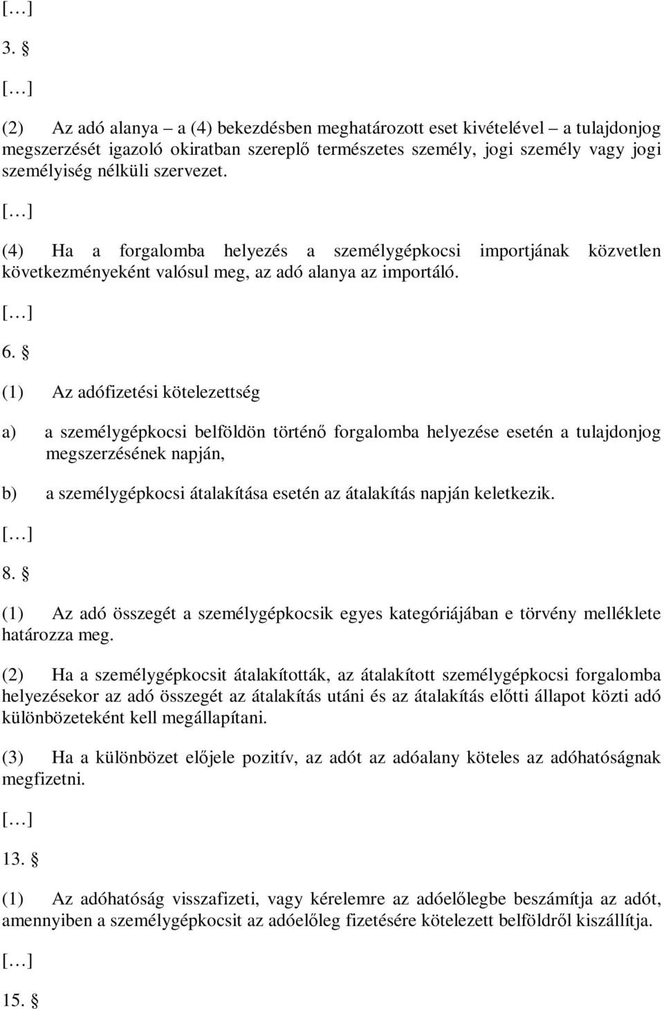 (1) Az adófizetési kötelezettség a) a személygépkocsi belföldön történő forgalomba helyezése esetén a tulajdonjog megszerzésének napján, b) a személygépkocsi átalakítása esetén az átalakítás napján