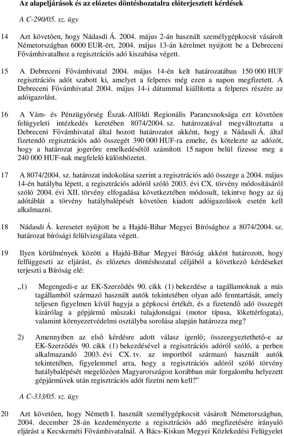 15 A Debreceni Fővámhivatal 2004. május 14-én kelt határozatában 150 000 HUF regisztrációs adót szabott ki, amelyet a felperes még ezen a napon megfizetett. A Debreceni Fővámhivatal 2004. május 14-i dátummal kiállította a felperes részére az adóigazolást.