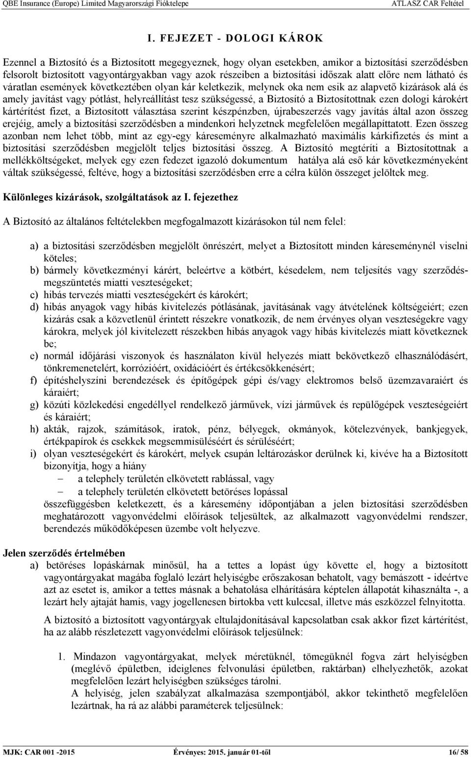 tesz szükségessé, a Biztosító a Biztosítottnak ezen dologi károkért kártérítést fizet, a Biztosított választása szerint készpénzben, újrabeszerzés vagy javítás által azon összeg erejéig, amely a