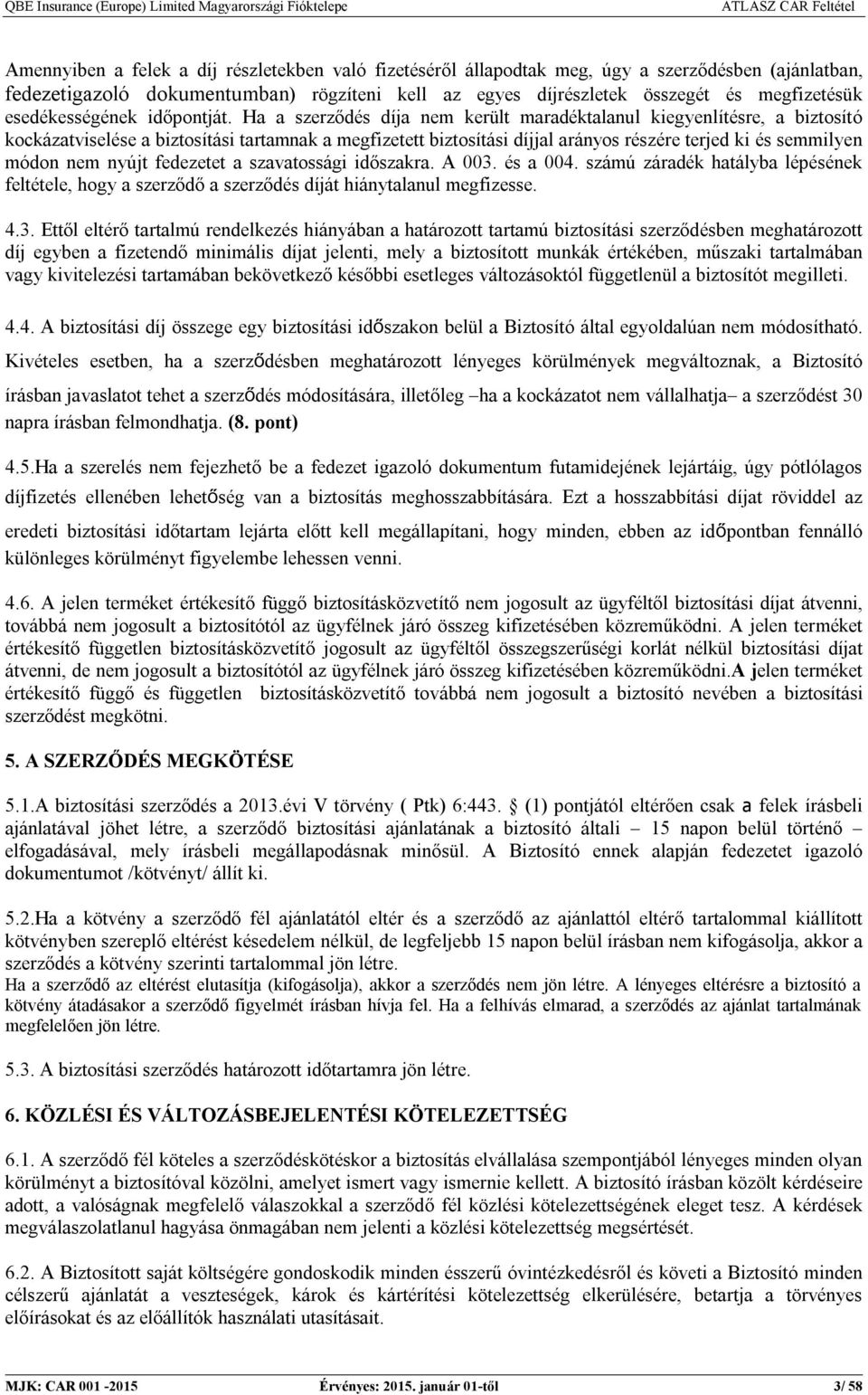 Ha a szerződés díja nem került maradéktalanul kiegyenlítésre, a biztosító kockázatviselése a biztosítási tartamnak a megfizetett biztosítási díjjal arányos részére terjed ki és semmilyen módon nem