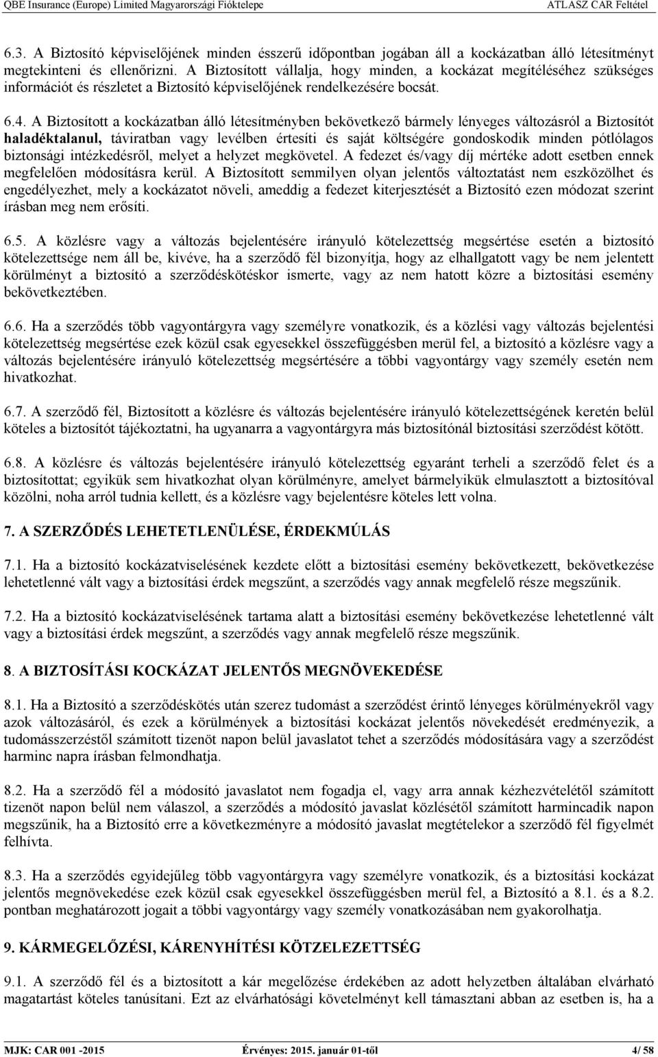 A Biztosított a kockázatban álló létesítményben bekövetkező bármely lényeges változásról a Biztosítót haladéktalanul, táviratban vagy levélben értesíti és saját költségére gondoskodik minden