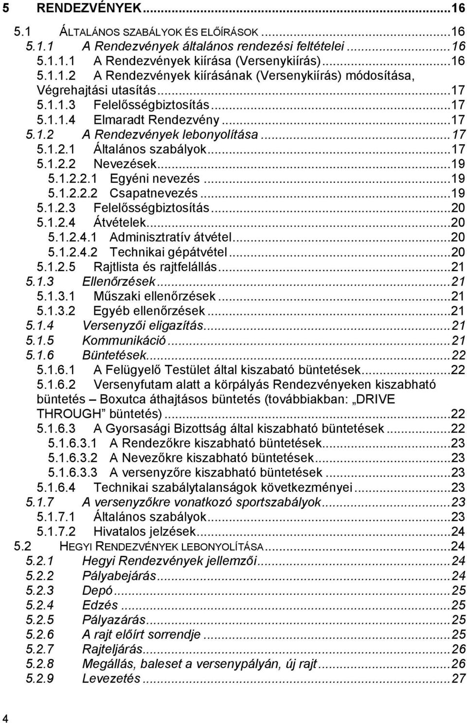 ..19 5.1.2.3 Felelősségbiztosítás...20 5.1.2.4 Átvételek...20 5.1.2.4.1 Adminisztratív átvétel...20 5.1.2.4.2 Technikai gépátvétel...20 5.1.2.5 Rajtlista és rajtfelállás...21 5.1.3 Ellenőrzések...21 5.1.3.1 Műszaki ellenőrzések.