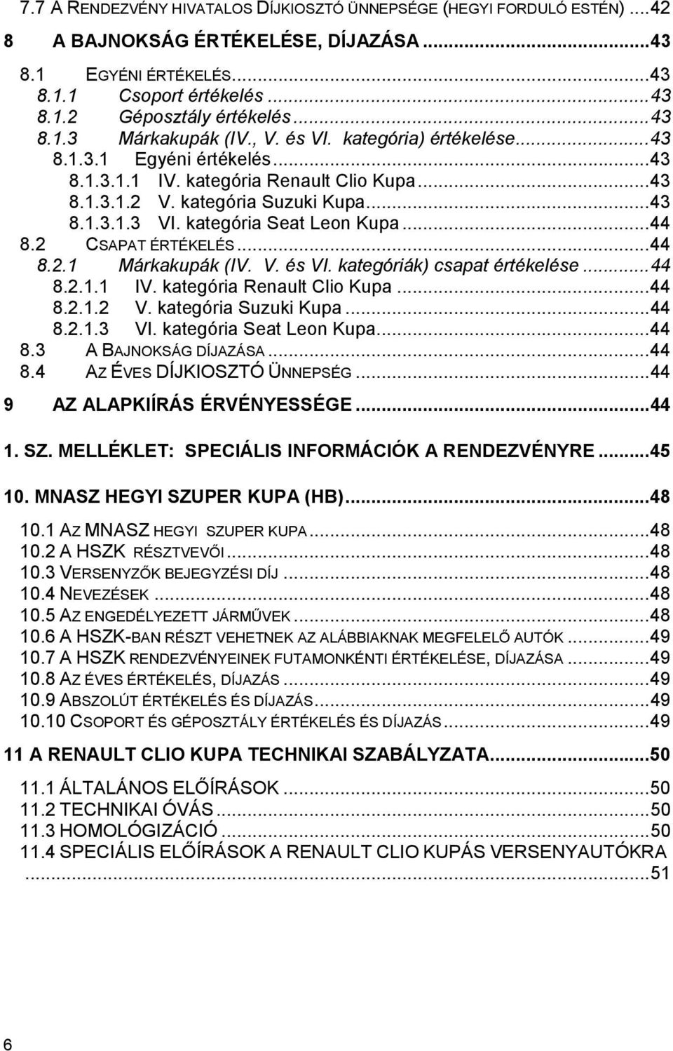 kategória Seat Leon Kupa...44 8.2 CSAPAT ÉRTÉKELÉS...44 8.2.1 Márkakupák (IV. V. és VI. kategóriák) csapat értékelése...44 8.2.1.1 IV. kategória Renault Clio Kupa...44 8.2.1.2 V.