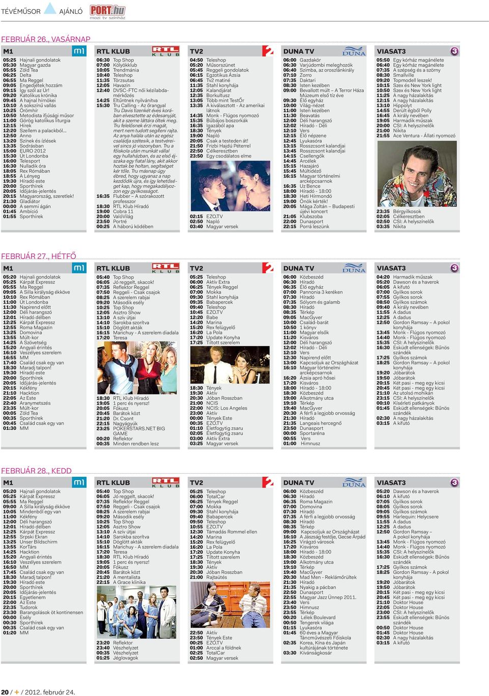 .. 12:50 Anno 13:20 Színek és ízlések 13:35 Sodrásban 15:00 EURO 2012 15:30 Út Londonba 16:00 Telesport 16:30 Nulladik óra 18:05 Rex Rómában 18:55 A Lényeg 19:30 Híradó este 20:00 Sporthírek 20:05