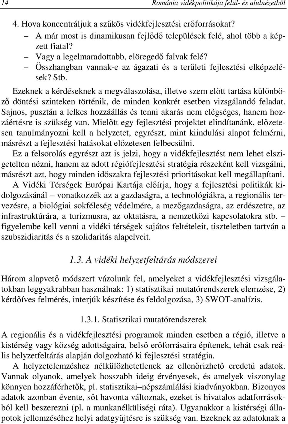 Ezeknek a kérdéseknek a megválaszolása, illetve szem elıtt tartása különbözı döntési szinteken történik, de minden konkrét esetben vizsgálandó feladat.