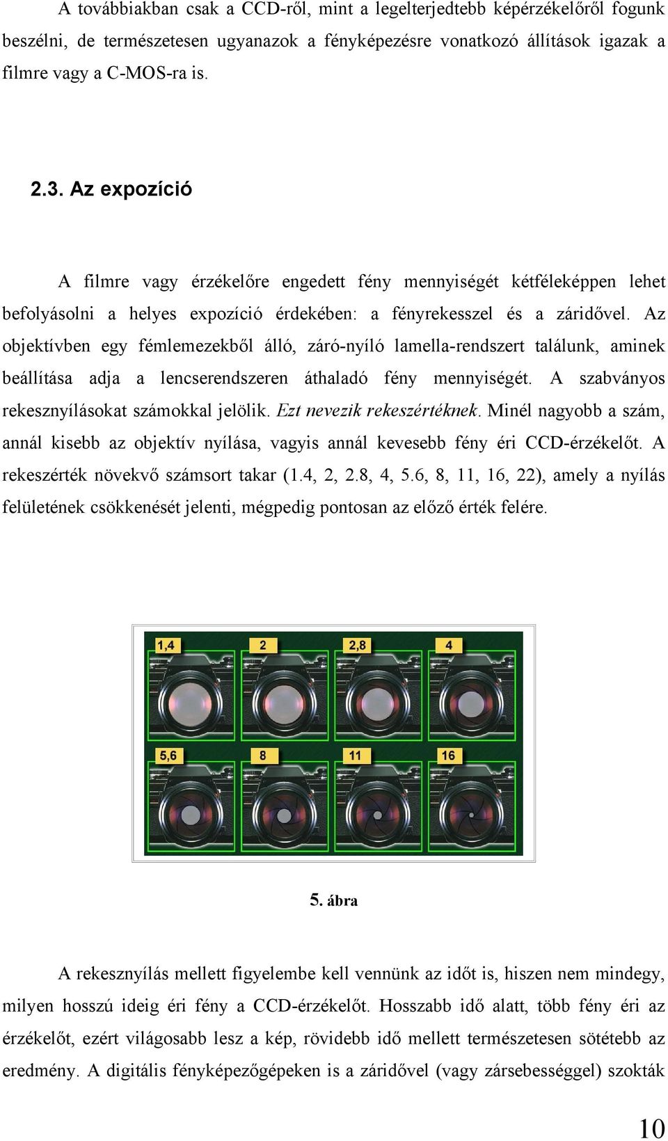 Az objektívben egy fémlemezekből álló, záró-nyíló lamella-rendszert találunk, aminek beállítása adja a lencserendszeren áthaladó fény mennyiségét. A szabványos rekesznyílásokat számokkal jelölik.