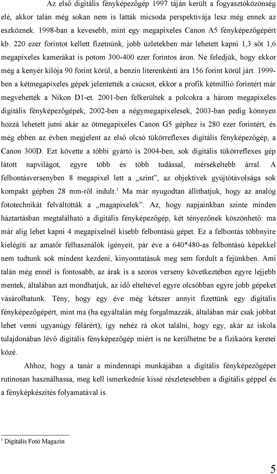 220 ezer forintot kellett fizetnünk, jobb üzletekben már lehetett kapni 1,3 sőt 1,6 megapixeles kamerákat is potom 300-400 ezer forintos áron.