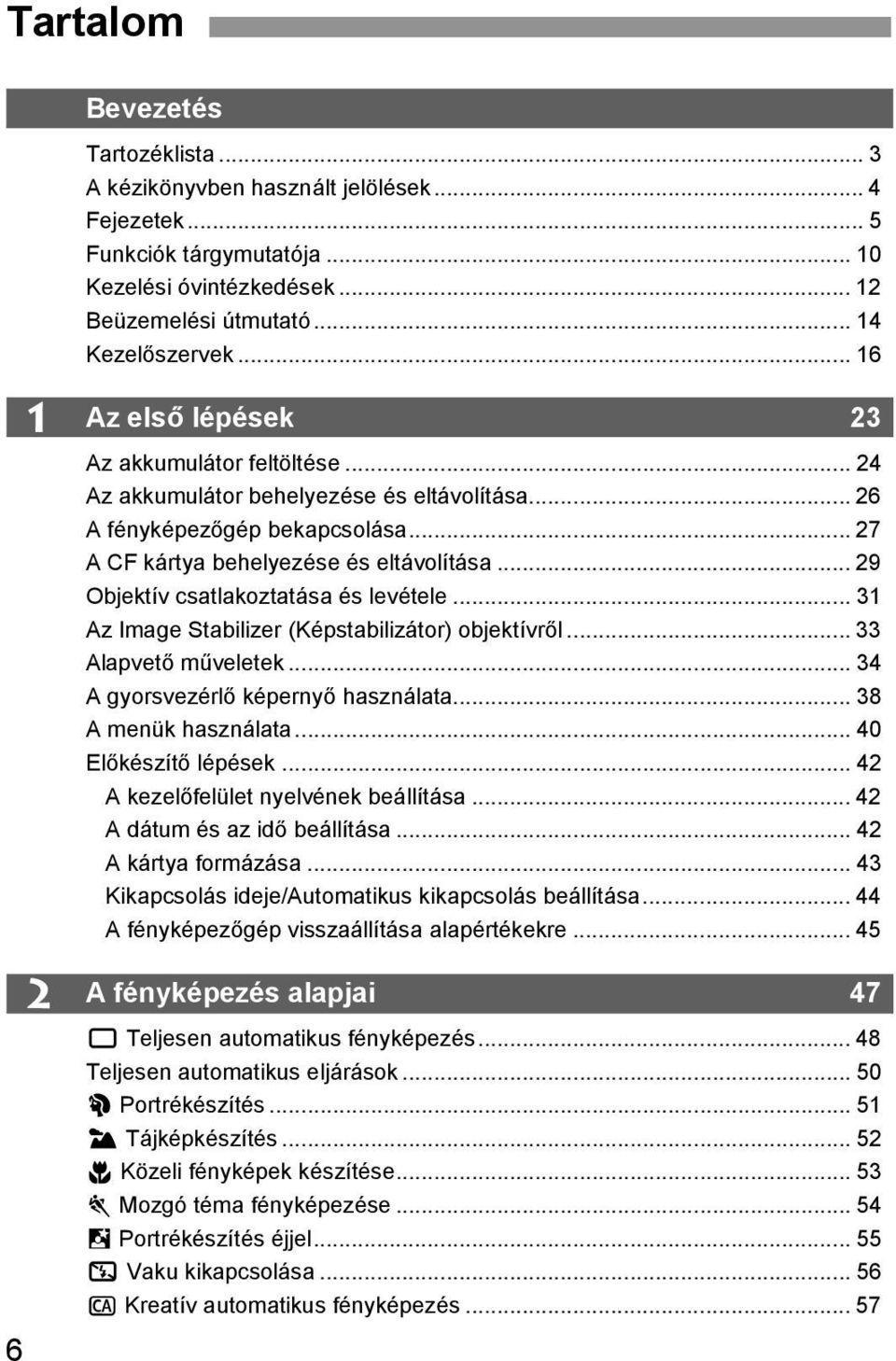 .. 29 Objetív csatlaoztatása és levétele... 31 Az Image Stabilizer (Képstabilizátor) objetívről... 33 Alapvető művelete... 34 A gyorsvezérlő épernyő használata... 38 A menü használata.