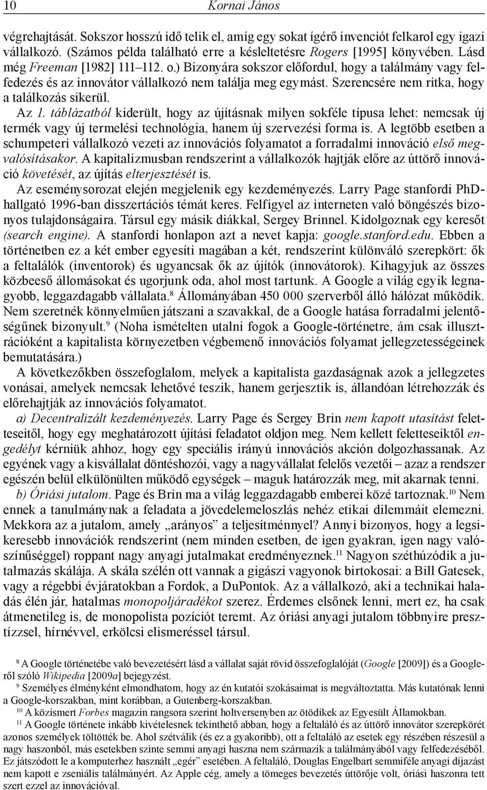 Az 1. táblázatból kiderült, hogy az újításnak milyen sokféle típusa lehet: nemcsak új termék vagy új termelési technológia, hanem új szervezési forma is.