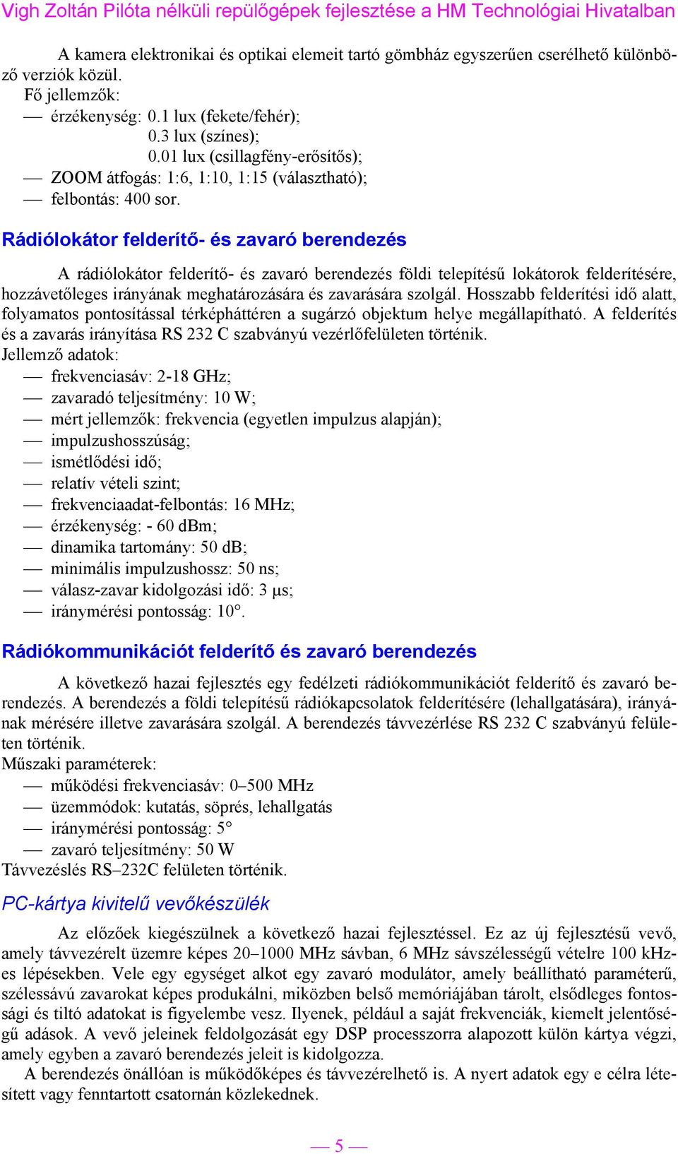 Rádiólokátor felderítő- és zavaró berendezés A rádiólokátor felderítő- és zavaró berendezés földi telepítésű lokátorok felderítésére, hozzávetőleges irányának meghatározására és zavarására szolgál.